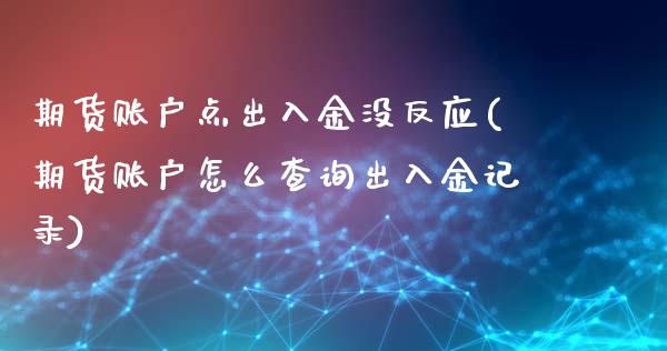 期货账户点出入金没反应(期货账户怎么查询出入金记录)_https://www.qianjuhuagong.com_期货直播_第1张