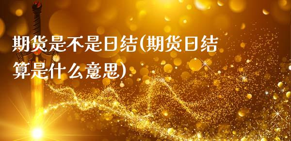 期货是不是日结(期货日结算是什么意思)_https://www.qianjuhuagong.com_期货平台_第1张