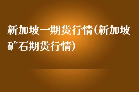 新加坡一期货行情(新加坡矿石期货行情)_https://www.qianjuhuagong.com_期货平台_第1张