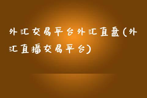 外汇交易平台外汇直盘(外汇直播交易平台)_https://www.qianjuhuagong.com_期货行情_第1张