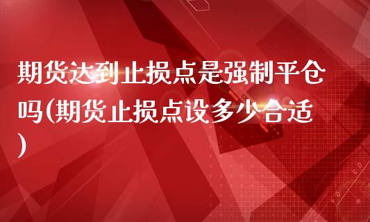 期货达到止损点是强制平仓吗(期货止损点设多少合适)_https://www.qianjuhuagong.com_期货平台_第1张