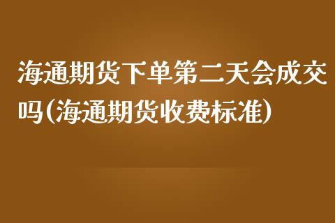 海通期货下单第二天会成交吗(海通期货收费标准)_https://www.qianjuhuagong.com_期货百科_第1张