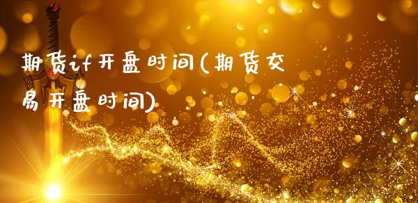 期货if开盘时间(期货交易开盘时间)_https://www.qianjuhuagong.com_期货开户_第1张