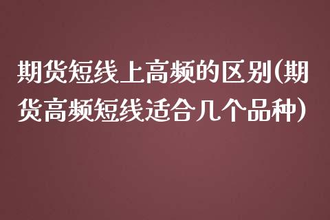 期货短线上高频的区别(期货高频短线适合几个品种)_https://www.qianjuhuagong.com_期货行情_第1张