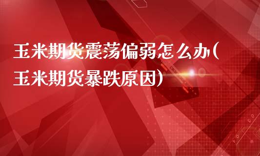 玉米期货震荡偏弱怎么办(玉米期货暴跌原因)_https://www.qianjuhuagong.com_期货平台_第1张