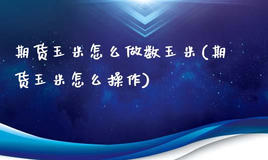 期货玉米怎么做数玉米(期货玉米怎么操作)_https://www.qianjuhuagong.com_期货百科_第1张