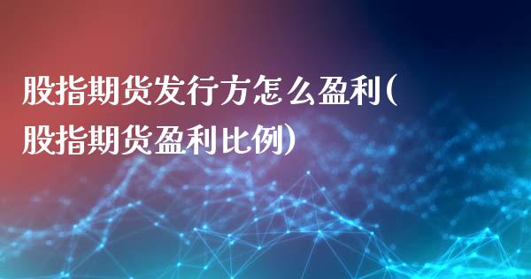 股指期货发行方怎么盈利(股指期货盈利比例)_https://www.qianjuhuagong.com_期货平台_第1张