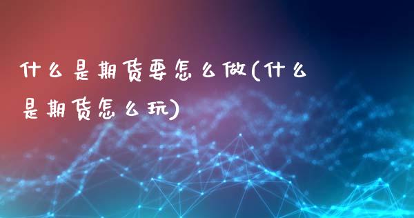 什么是期货要怎么做(什么是期货怎么玩)_https://www.qianjuhuagong.com_期货行情_第1张