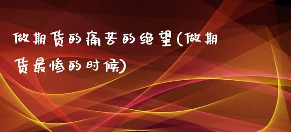 做期货的痛苦的绝望(做期货最惨的时候)_https://www.qianjuhuagong.com_期货行情_第1张