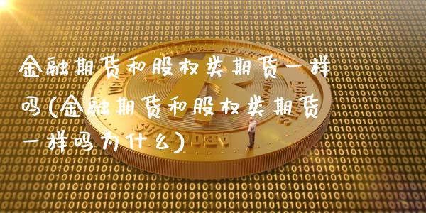 金融期货和股权类期货一样吗(金融期货和股权类期货一样吗为什么)_https://www.qianjuhuagong.com_期货直播_第1张