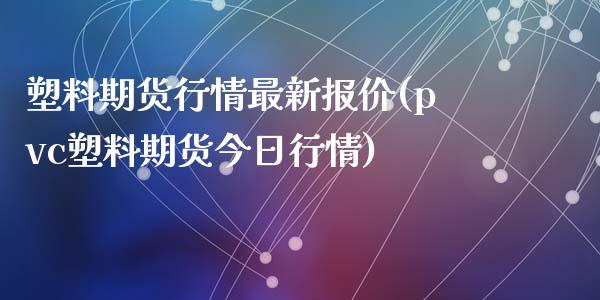 塑料期货行情最新报价(pvc塑料期货今日行情)_https://www.qianjuhuagong.com_期货直播_第1张