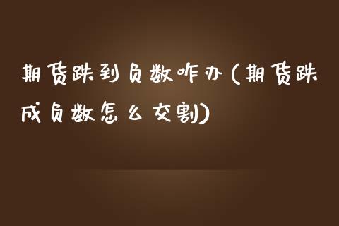 期货跌到负数咋办(期货跌成负数怎么交割)_https://www.qianjuhuagong.com_期货行情_第1张