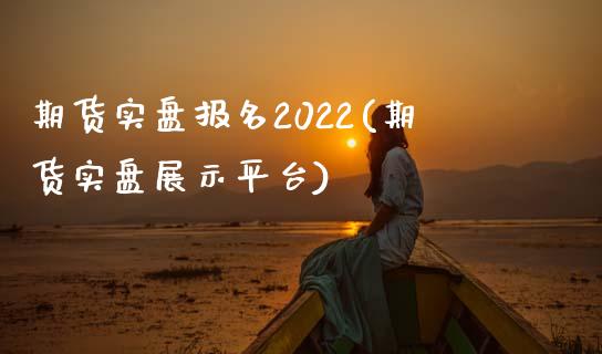 期货实盘报名2022(期货实盘展示平台)_https://www.qianjuhuagong.com_期货平台_第1张