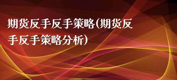 期货反手反手策略(期货反手反手策略分析)_https://www.qianjuhuagong.com_期货开户_第1张