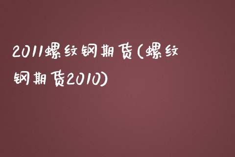 2011螺纹钢期货(螺纹钢期货2010)_https://www.qianjuhuagong.com_期货直播_第1张