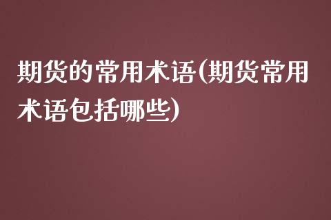 期货的常用术语(期货常用术语包括哪些)_https://www.qianjuhuagong.com_期货百科_第1张