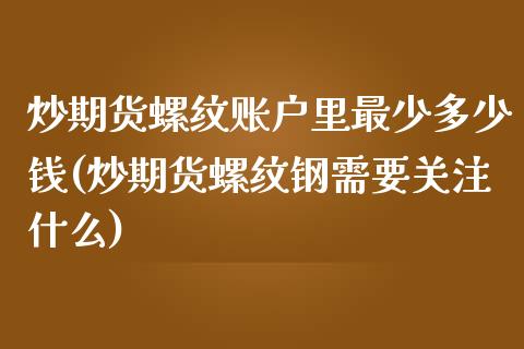 炒期货螺纹账户里最少多少钱(炒期货螺纹钢需要关注什么)_https://www.qianjuhuagong.com_期货开户_第1张