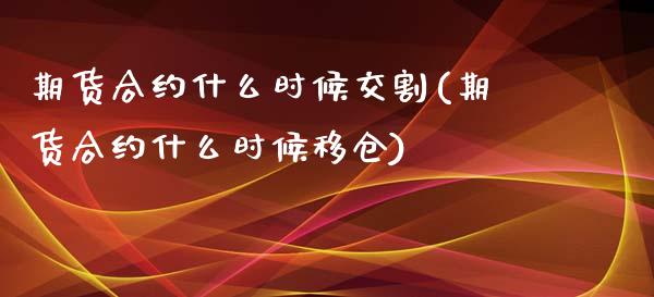 期货合约什么时候交割(期货合约什么时候移仓)_https://www.qianjuhuagong.com_期货开户_第1张