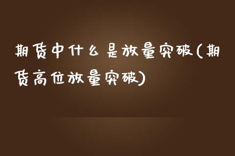 期货中什么是放量突破(期货高位放量突破)_https://www.qianjuhuagong.com_期货直播_第1张