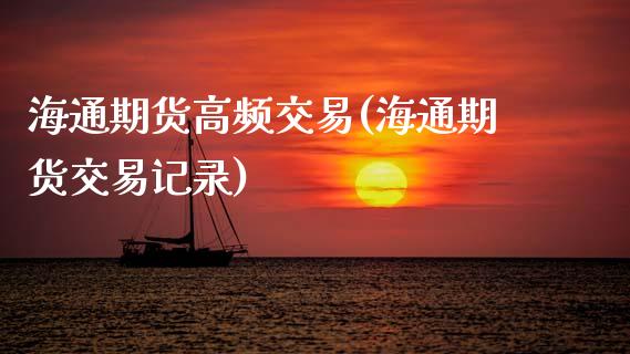 海通期货高频交易(海通期货交易记录)_https://www.qianjuhuagong.com_期货开户_第1张