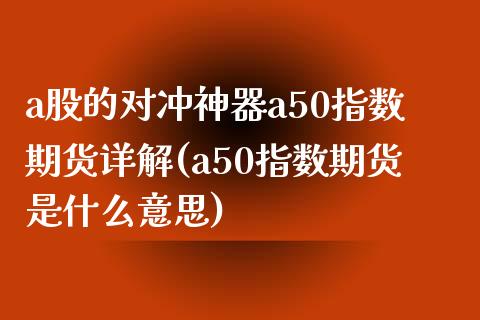 a股的对冲神器a50指数期货详解(a50指数期货是什么意思)_https://www.qianjuhuagong.com_期货开户_第1张