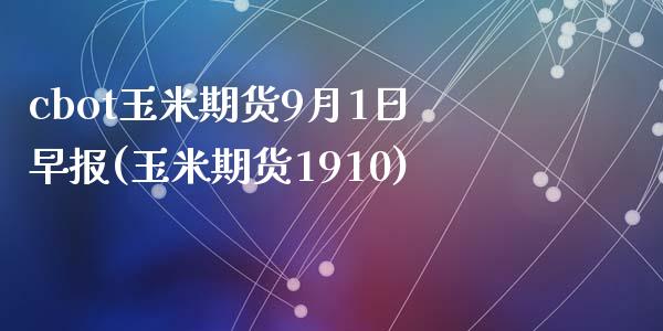 cbot玉米期货9月1日早报(玉米期货1910)_https://www.qianjuhuagong.com_期货开户_第1张