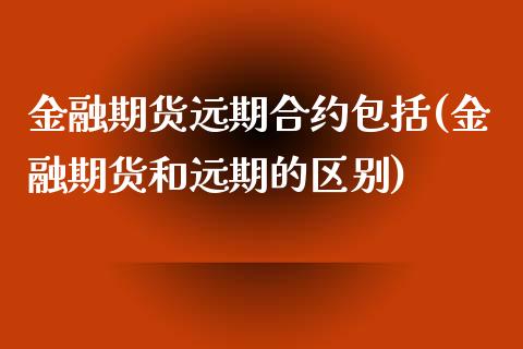 金融期货远期合约包括(金融期货和远期的区别)_https://www.qianjuhuagong.com_期货开户_第1张