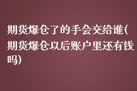 期货爆仓了的手会交给谁(期货爆仓以后账户里还有钱吗)_https://www.qianjuhuagong.com_期货百科_第1张