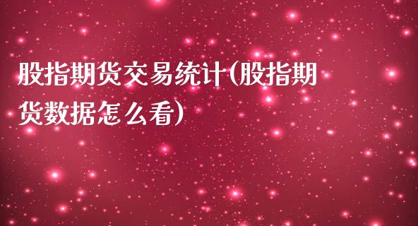 股指期货交易统计(股指期货数据怎么看)_https://www.qianjuhuagong.com_期货平台_第1张