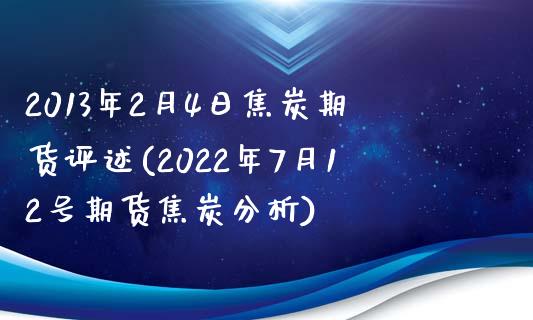 2013年2月4日焦炭期货评述(2022年7月12号期货焦炭分析)_https://www.qianjuhuagong.com_期货开户_第1张