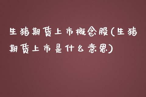 生猪期货上市概念股(生猪期货上市是什么意思)_https://www.qianjuhuagong.com_期货百科_第1张