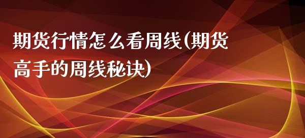 期货行情怎么看周线(期货高手的周线秘诀)_https://www.qianjuhuagong.com_期货平台_第1张