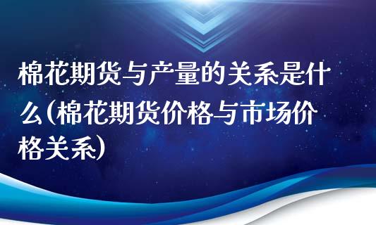 棉花期货与产量的关系是什么(棉花期货价格与市场价格关系)_https://www.qianjuhuagong.com_期货行情_第1张