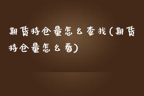 期货持仓量怎么查找(期货持仓量怎么看)_https://www.qianjuhuagong.com_期货开户_第1张