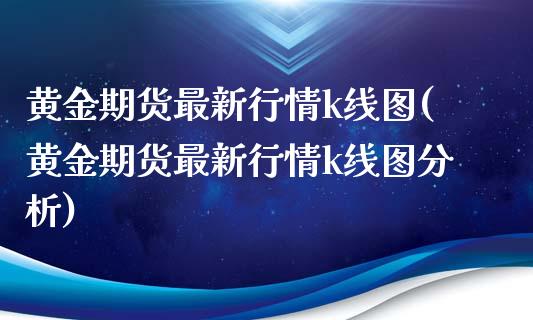 黄金期货最新行情k线图(黄金期货最新行情k线图分析)_https://www.qianjuhuagong.com_期货直播_第1张