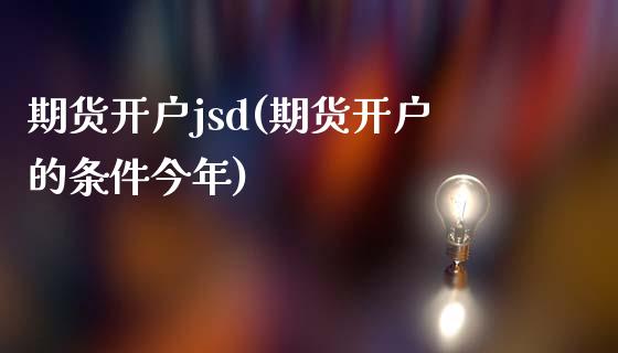 期货开户jsd(期货开户的条件今年)_https://www.qianjuhuagong.com_期货平台_第1张