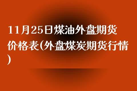 11月25日煤油外盘期货价格表(外盘煤炭期货行情)_https://www.qianjuhuagong.com_期货开户_第1张