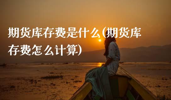 期货库存费是什么(期货库存费怎么计算)_https://www.qianjuhuagong.com_期货行情_第1张