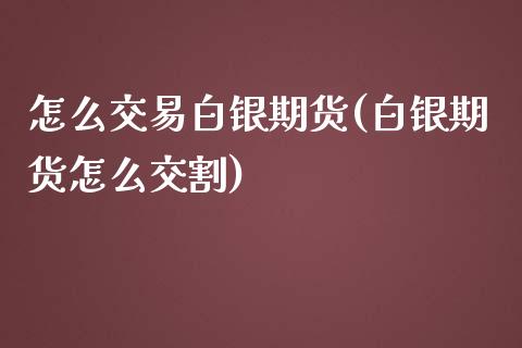 怎么交易白银期货(白银期货怎么交割)_https://www.qianjuhuagong.com_期货平台_第1张