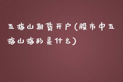 五指山期货开户(股市中五指山指的是什么)_https://www.qianjuhuagong.com_期货百科_第1张