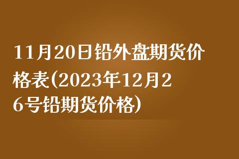 11月20日铅外盘期货价格表(2023年12月26号铅期货价格)_https://www.qianjuhuagong.com_期货直播_第1张