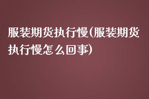 服装期货执行慢(服装期货执行慢怎么回事)_https://www.qianjuhuagong.com_期货行情_第1张