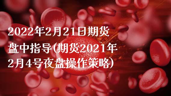 2022年2月21日期货盘中指导(期货2021年2月4号夜盘操作策略)_https://www.qianjuhuagong.com_期货行情_第1张