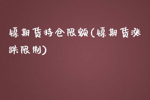 镍期货持仓限额(镍期货涨跌限制)_https://www.qianjuhuagong.com_期货行情_第1张