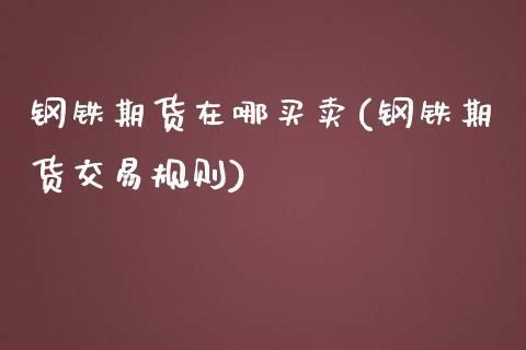 钢铁期货在哪买卖(钢铁期货交易规则)_https://www.qianjuhuagong.com_期货行情_第1张