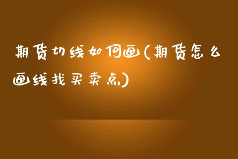 期货切线如何画(期货怎么画线找买卖点)_https://www.qianjuhuagong.com_期货直播_第1张