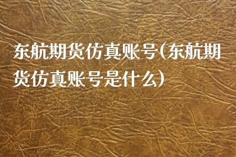 东航期货仿真账号(东航期货仿真账号是什么)_https://www.qianjuhuagong.com_期货平台_第1张