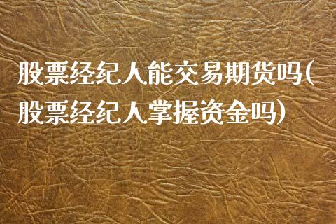 股票经纪人能交易期货吗(股票经纪人掌握资金吗)_https://www.qianjuhuagong.com_期货开户_第1张