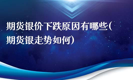 期货银价下跌原因有哪些(期货银走势如何)_https://www.qianjuhuagong.com_期货开户_第1张