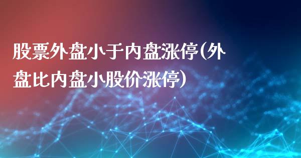 股票外盘小于内盘涨停(外盘比内盘小股价涨停)_https://www.qianjuhuagong.com_期货行情_第1张